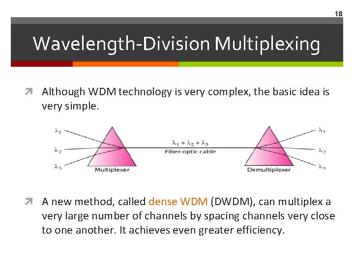 18 Wavelength-Division Multiplexing Although WDM technology is very complex, the basic idea is very