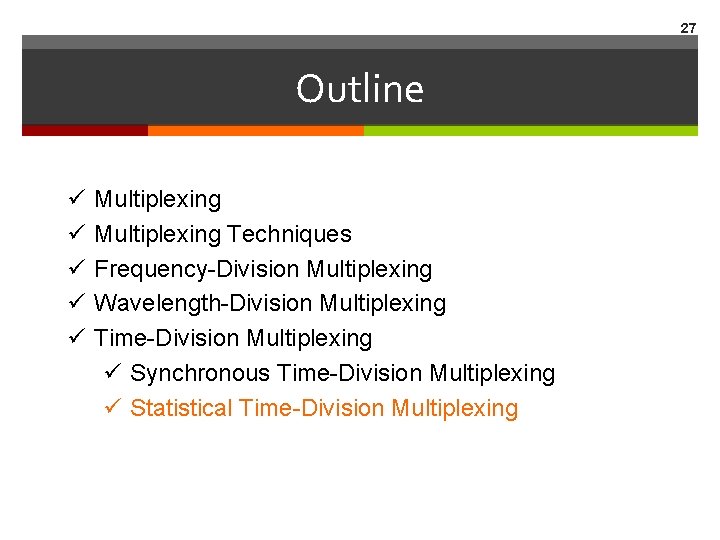 27 Outline ü ü ü Multiplexing Techniques Frequency-Division Multiplexing Wavelength-Division Multiplexing Time-Division Multiplexing ü 27 Outline ü ü ü Multiplexing Techniques Frequency-Division Multiplexing Wavelength-Division Multiplexing Time-Division Multiplexing ü
