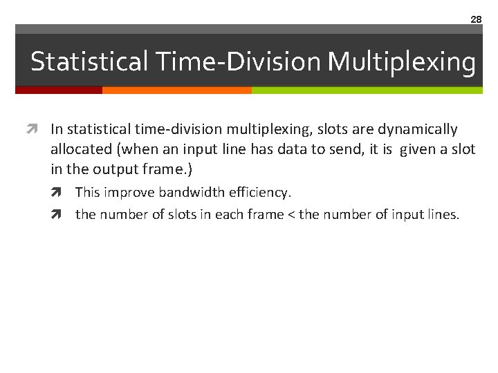 28 Statistical Time-Division Multiplexing In statistical time-division multiplexing, slots are dynamically allocated (when an 28 Statistical Time-Division Multiplexing In statistical time-division multiplexing, slots are dynamically allocated (when an