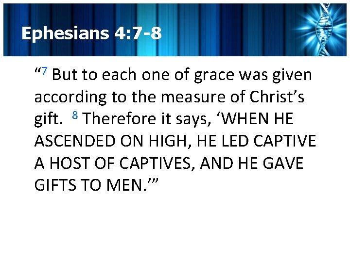 Ephesians 4: 7 -8 “ 7 But to each one of grace was given