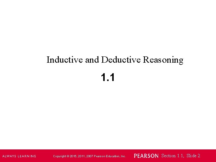 Inductive and Deductive Reasoning 1. 1 Copyright © 2015, 2011, 2007 Pearson Education, Inc.