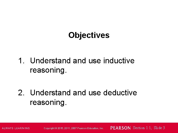 Objectives 1. Understand use inductive reasoning. 2. Understand use deductive reasoning. Copyright © 2015,