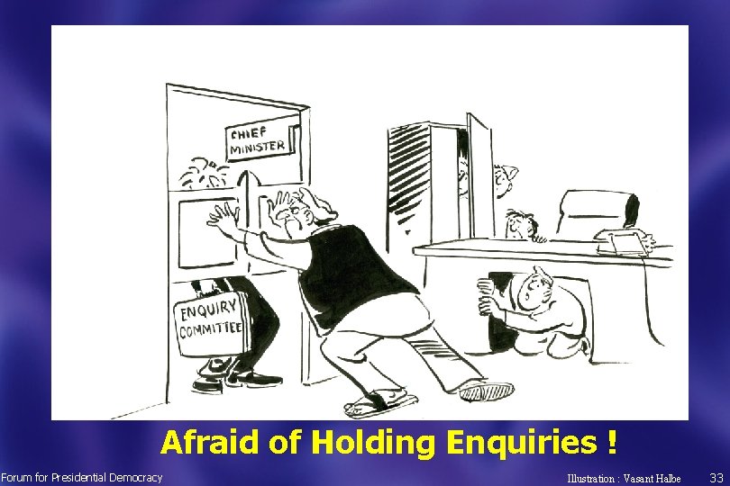 Afraid of Holding Enquiries ! Forum for Presidential Democracy Illustration : Vasant Halbe 33