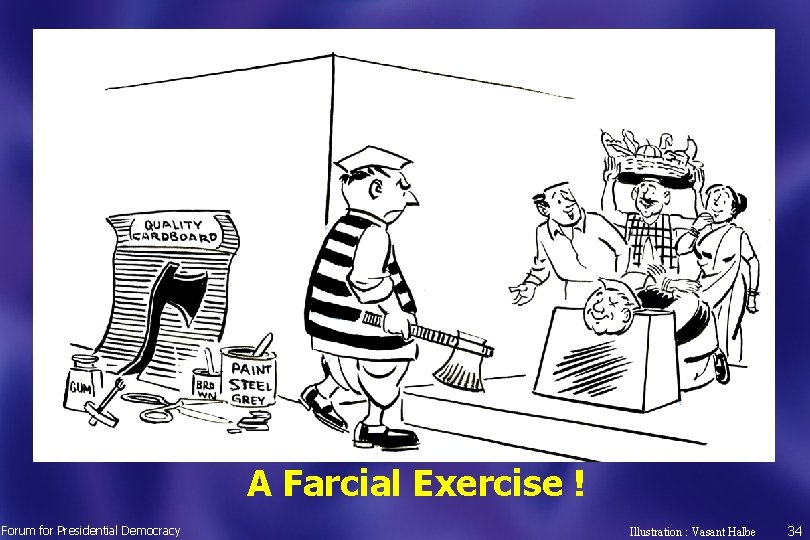 A Farcial Exercise ! Forum for Presidential Democracy Illustration : Vasant Halbe 34 