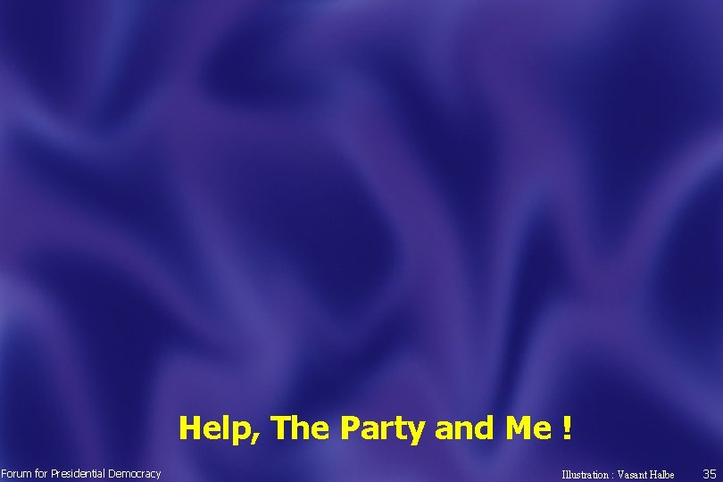 Help, The Party and Me ! Forum for Presidential Democracy Illustration : Vasant Halbe