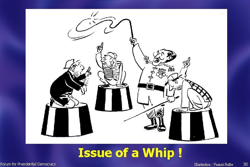Issue of a Whip ! Forum for Presidential Democracy Illustration : Vasant Halbe 38