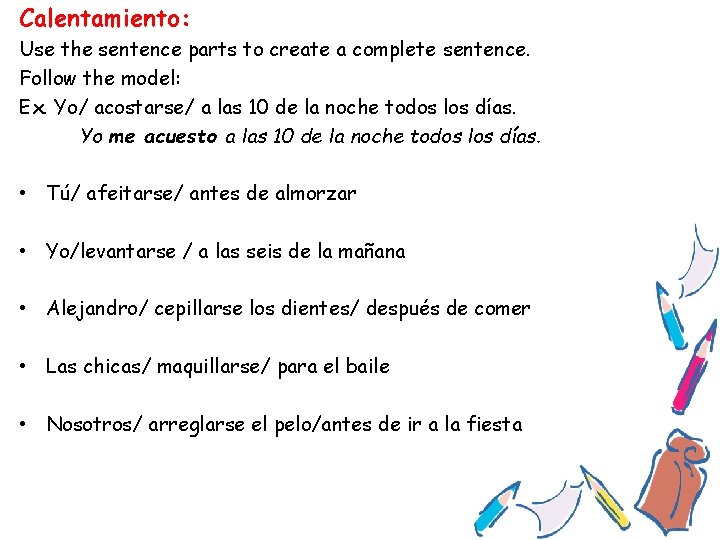 Calentamiento: Use the sentence parts to create a complete sentence. Follow the model: Ex.