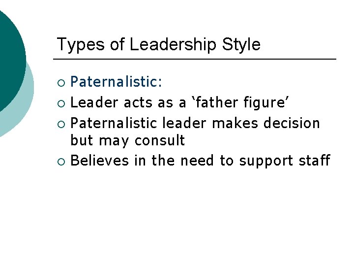 Types of Leadership Style Paternalistic: ¡ Leader acts as a ‘father figure’ ¡ Paternalistic