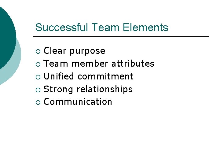 Successful Team Elements Clear purpose ¡ Team member attributes ¡ Unified commitment ¡ Strong