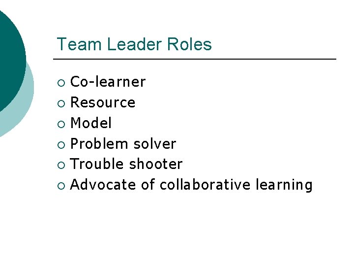 Team Leader Roles Co-learner ¡ Resource ¡ Model ¡ Problem solver ¡ Trouble shooter