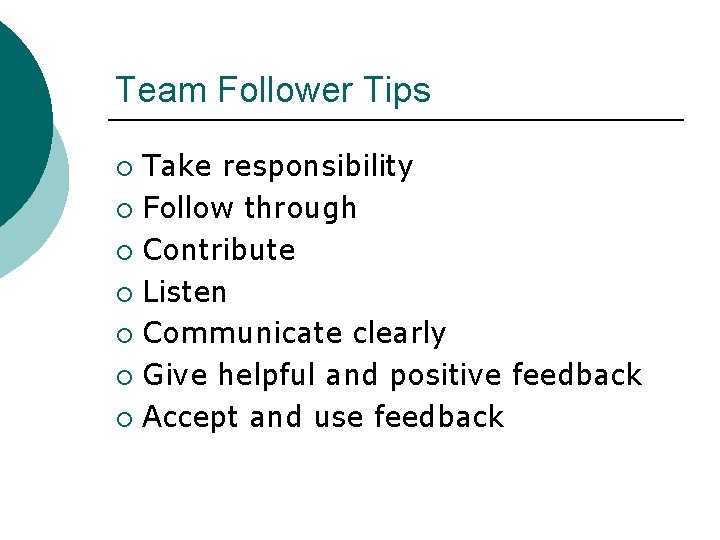 Team Follower Tips Take responsibility ¡ Follow through ¡ Contribute ¡ Listen ¡ Communicate