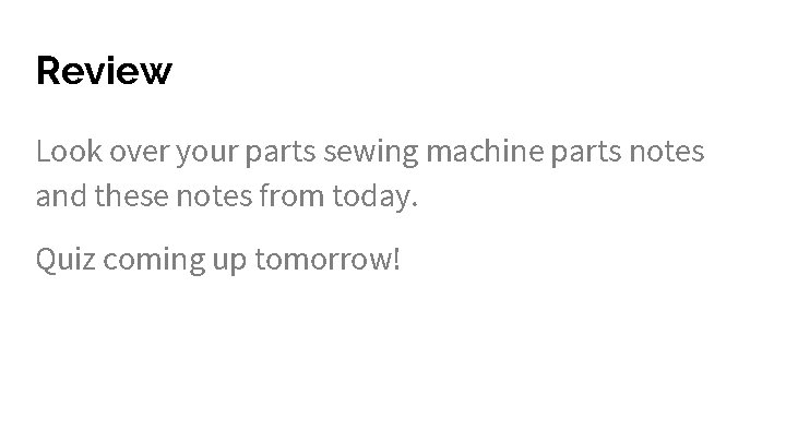 Review Look over your parts sewing machine parts notes and these notes from today.