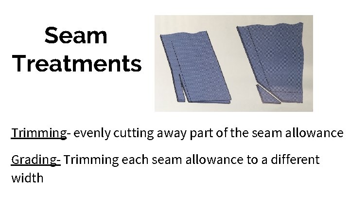 Seam Treatments Trimming- evenly cutting away part of the seam allowance Grading- Trimming each