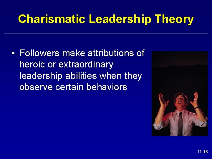 Charismatic Leadership Theory • Followers make attributions of heroic or extraordinary leadership abilities when