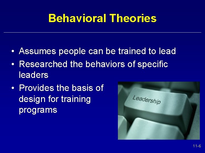 Behavioral Theories • Assumes people can be trained to lead • Researched the behaviors