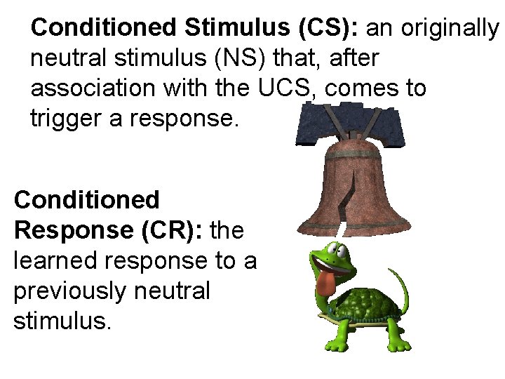 Conditioned Stimulus (CS): an originally neutral stimulus (NS) that, after association with the UCS,