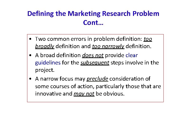 Defining the Marketing Research Problem Cont… • Two common errors in problem definition: too