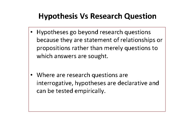 Hypothesis Vs Research Question • Hypotheses go beyond research questions because they are statement