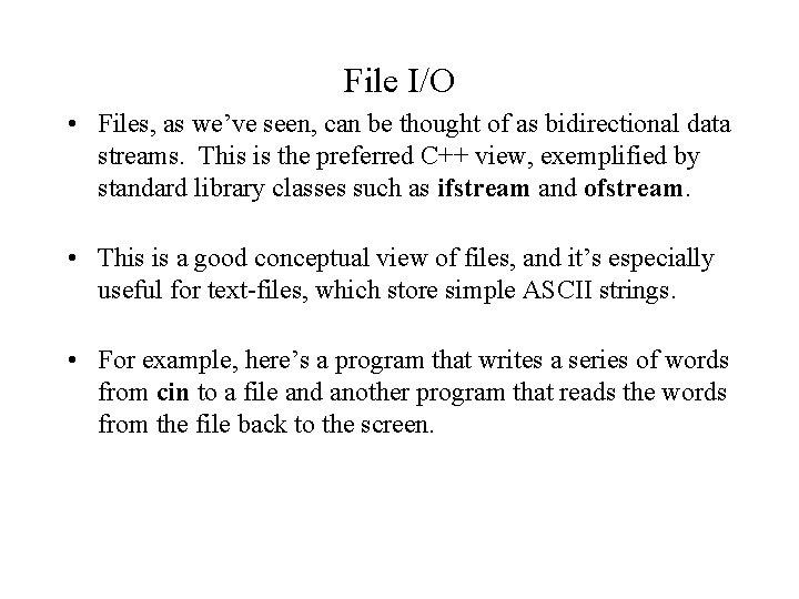 File I/O • Files, as we’ve seen, can be thought of as bidirectional data