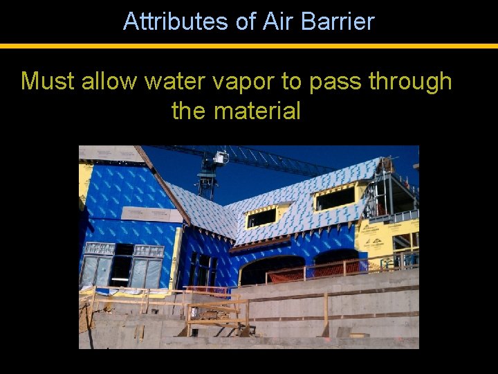 Attributes of Air Barrier Must allow water vapor to pass through the material 