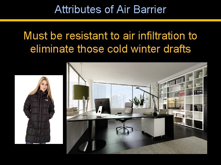 Attributes of Air Barrier Must be resistant to air infiltration to eliminate those cold