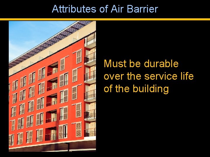 Attributes of Air Barrier Must be durable over the service life of the building