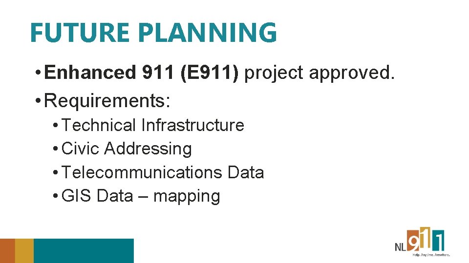 FUTURE PLANNING • Enhanced 911 (E 911) project approved. • Requirements: • Technical Infrastructure