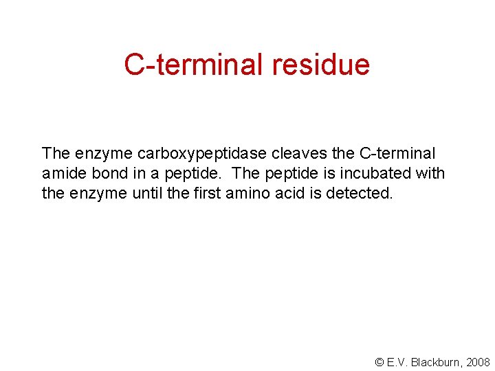 C-terminal residue The enzyme carboxypeptidase cleaves the C-terminal amide bond in a peptide. The