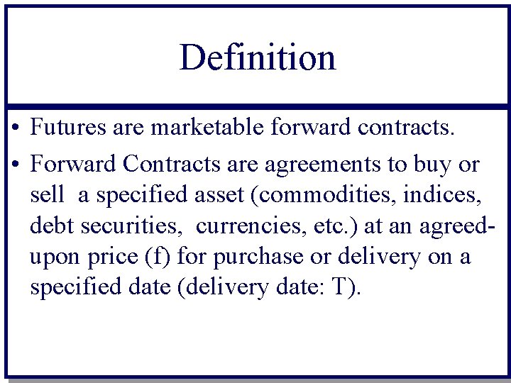 Definition • Futures are marketable forward contracts. • Forward Contracts are agreements to buy