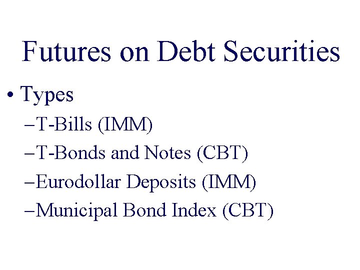 Futures on Debt Securities • Types – T-Bills (IMM) – T-Bonds and Notes (CBT)