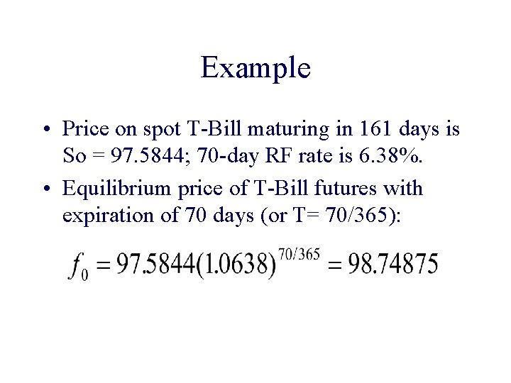 Example • Price on spot T-Bill maturing in 161 days is So = 97.