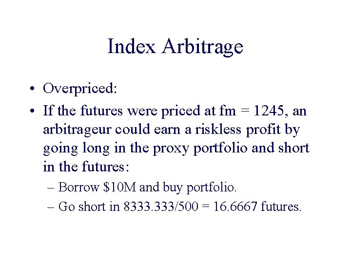 Index Arbitrage • Overpriced: • If the futures were priced at fm = 1245,