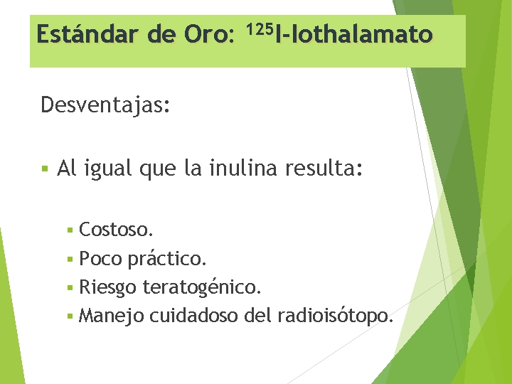 Estándar de Oro: 125 I-Iothalamato Desventajas: § Al igual que la inulina resulta: Costoso.