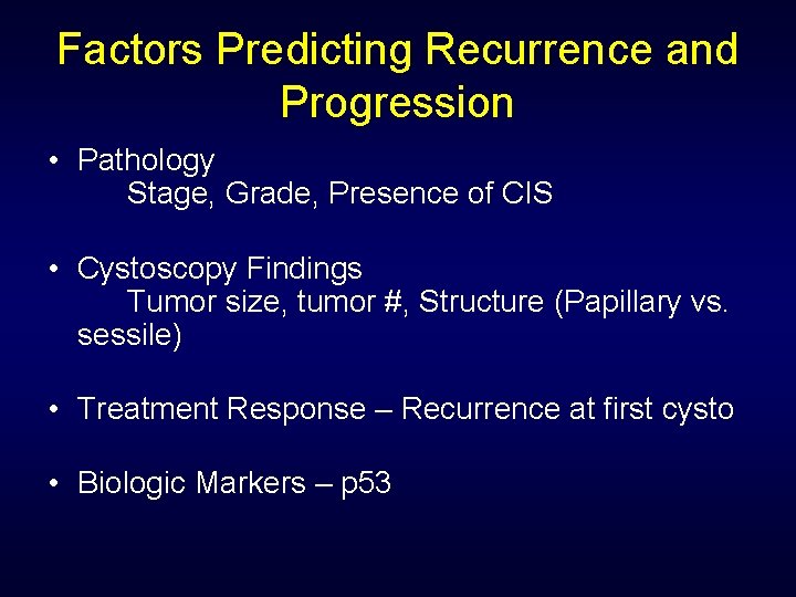 Factors Predicting Recurrence and Progression • Pathology Stage, Grade, Presence of CIS • Cystoscopy