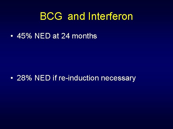 BCG and Interferon • 45% NED at 24 months • 28% NED if re-induction
