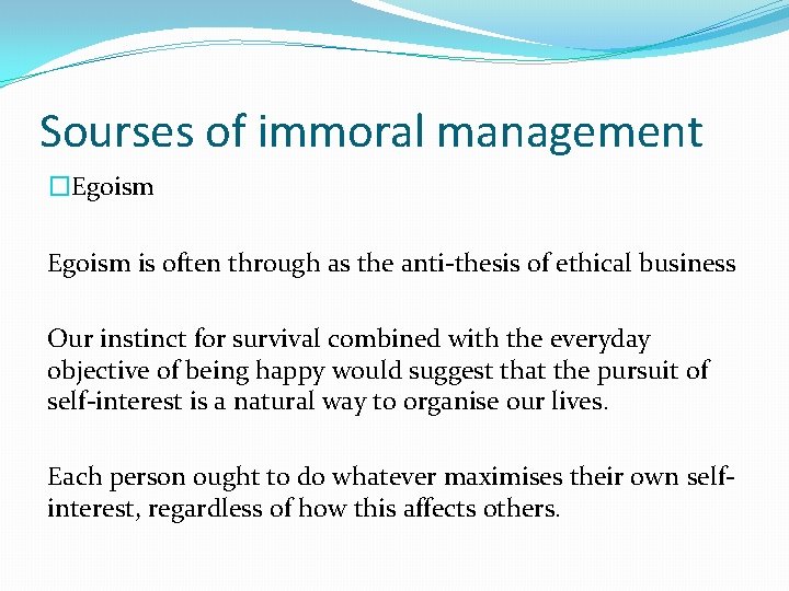 Sourses of immoral management �Egoism is often through as the anti-thesis of ethical business