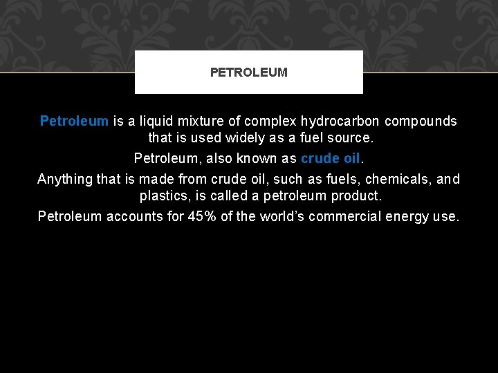 PETROLEUM Petroleum is a liquid mixture of complex hydrocarbon compounds that is used widely