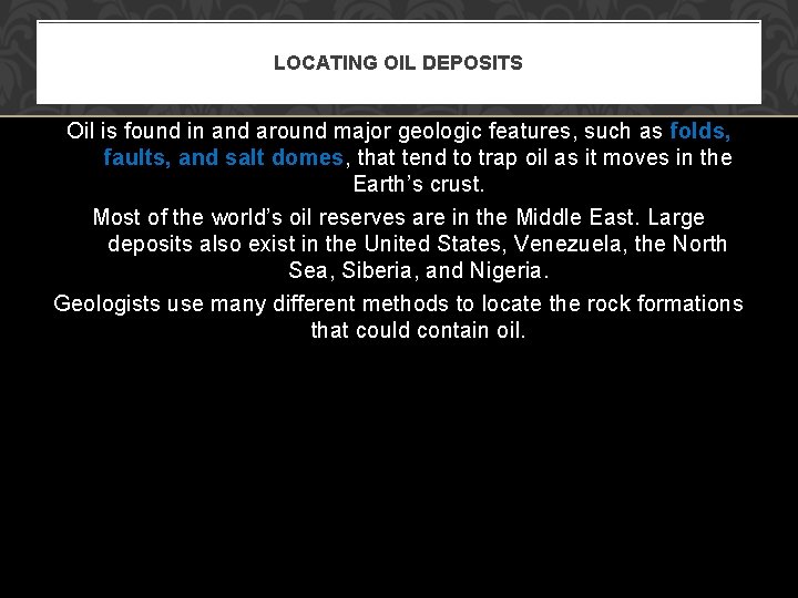 LOCATING OIL DEPOSITS Oil is found in and around major geologic features, such as