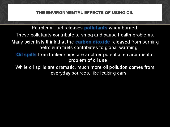 THE ENVIRONMENTAL EFFECTS OF USING OIL Petroleum fuel releases pollutants when burned. These pollutants