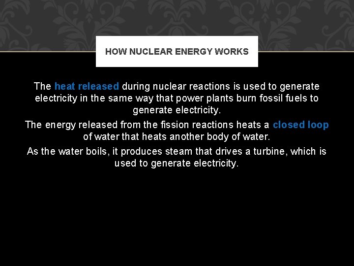 HOW NUCLEAR ENERGY WORKS The heat released during nuclear reactions is used to generate