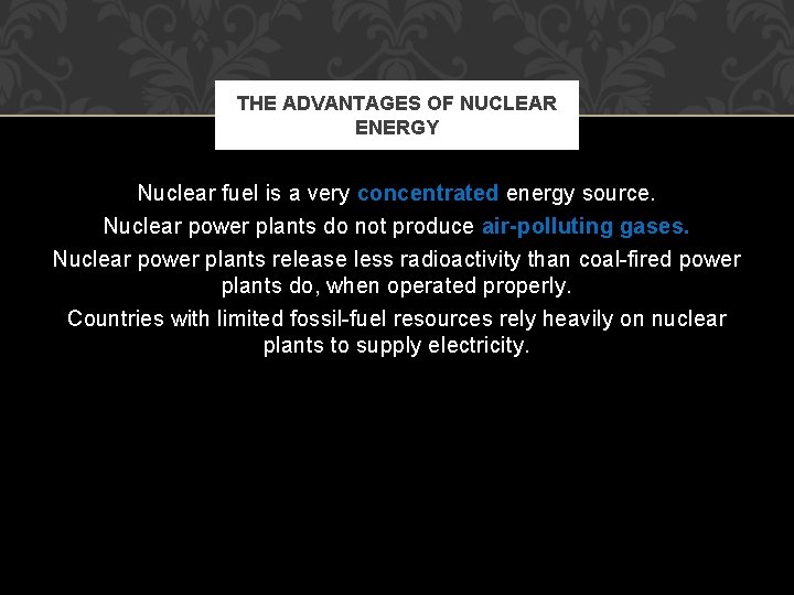 THE ADVANTAGES OF NUCLEAR ENERGY Nuclear fuel is a very concentrated energy source. Nuclear