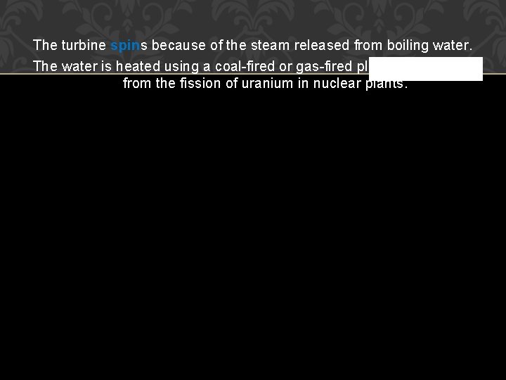 The turbine spins because of the steam released from boiling water. The water is