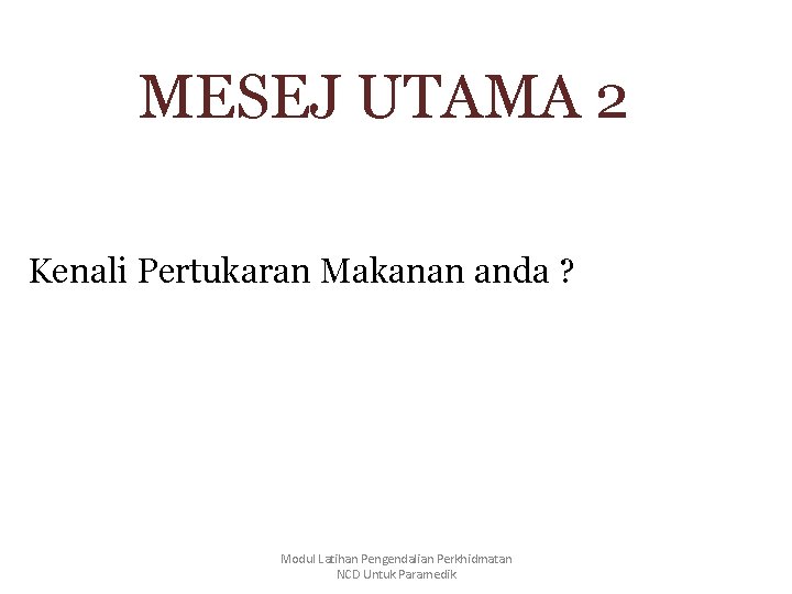 MESEJ UTAMA 2 Kenali Pertukaran Makanan anda ? Modul Latihan Pengendalian Perkhidmatan NCD Untuk