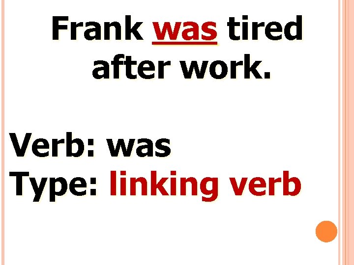 Frank was tired after work. Verb: was Type: linking verb 