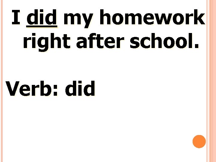 I did my homework right after school. Verb: did 