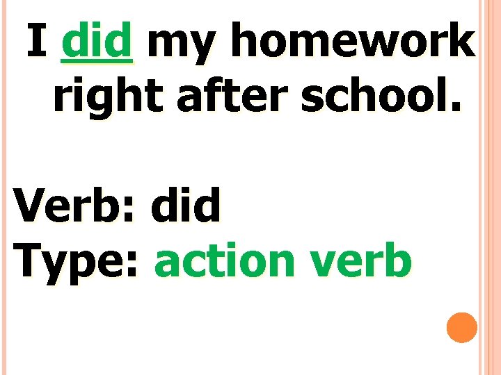 I did my homework right after school. Verb: did Type: action verb 
