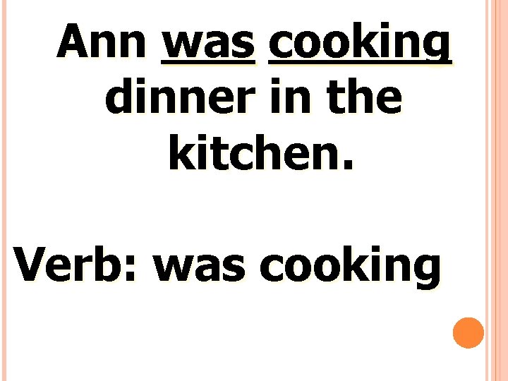 Ann was cooking dinner in the kitchen. Verb: was cooking 