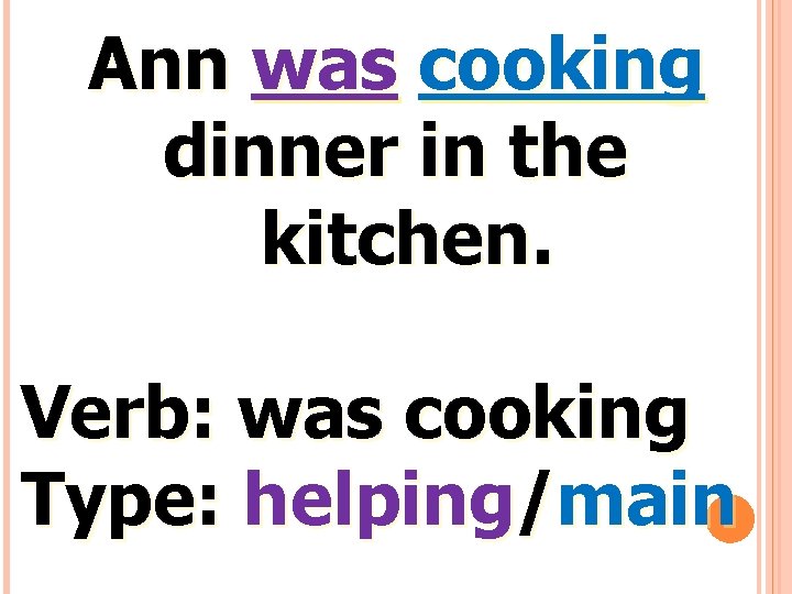 Ann was cooking dinner in the kitchen. Verb: was cooking Type: helping/main 
