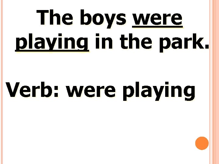 The boys were playing in the park. Verb: were playing 