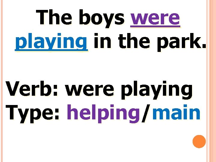 The boys were playing in the park. Verb: were playing Type: helping/main 